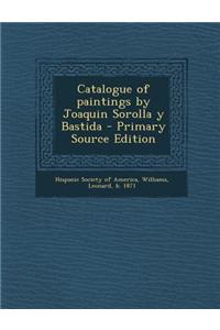 Catalogue of Paintings by Joaquin Sorolla y Bastida - Primary Source Edition