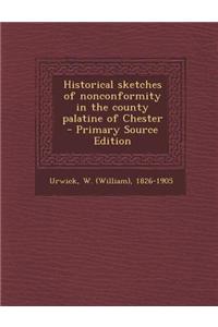 Historical Sketches of Nonconformity in the County Palatine of Chester - Primary Source Edition