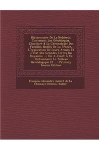 Dictionnaire de La Noblesse, Contenant Les Genealogies, L'Histoire & La Chronologie Des Familles Nobles de La France, L'Explication de Leurs Armes Et L'Etat Des Grandes Terres Du Royaume ...