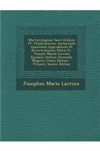 Martyrologium Sacri Ordinis Ff. Praedicatorum Auctoritate Apostolica Approbatum Et Reverendissimi Patris Fr. Josephi Mariae Larroca Ejusdem Ordinis Generalis Magistri Jussu Editum