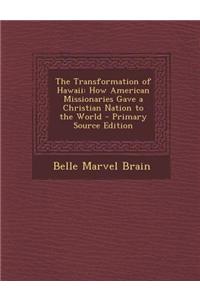 The Transformation of Hawaii: How American Missionaries Gave a Christian Nation to the World - Primary Source Edition