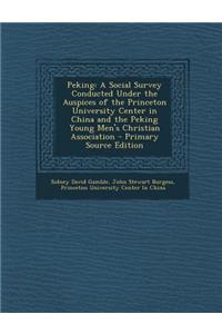 Peking: A Social Survey Conducted Under the Auspices of the Princeton University Center in China and the Peking Young Men's Christian Association