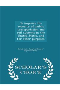 To Improve the Security of Public Transportation and Rail Systems in the United States, and for Other Purposes. - Scholar's Choice Edition