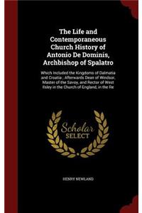 The Life and Contemporaneous Church History of Antonio De Dominis, Archbishop of Spalatro