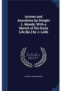 Arrows and Anecdotes by Dwight L. Moody; With a Sketch of His Early Life [&c.] by J. Lobb