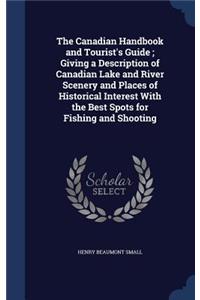 The Canadian Handbook and Tourist's Guide; Giving a Description of Canadian Lake and River Scenery and Places of Historical Interest With the Best Spots for Fishing and Shooting