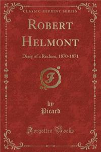 Robert Helmont: Diary of a Recluse, 1870-1871 (Classic Reprint)