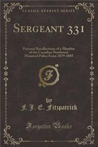 Sergeant 331: Personal Recollections of a Member of the Canadian Northwest Mounted Police from 1879-1885 (Classic Reprint)