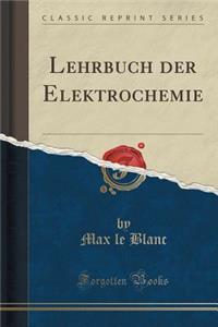 Lehrbuch Der Elektrochemie (Classic Reprint)