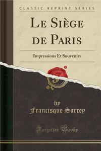 Le Siï¿½ge de Paris: Impressions Et Souvenirs (Classic Reprint)