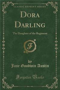 Dora Darling: The Daughter of the Regiment (Classic Reprint)