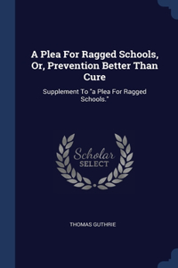 Plea For Ragged Schools, Or, Prevention Better Than Cure
