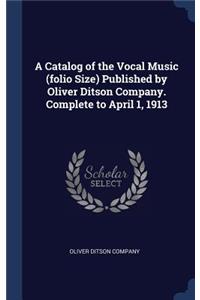 Catalog of the Vocal Music (folio Size) Published by Oliver Ditson Company. Complete to April 1, 1913