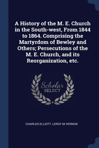 History of the M. E. Church in the South-west, From 1844 to 1864. Comprising the Martyrdom of Bewley and Others; Persecutions of the M. E. Church, and its Reorganization, etc.