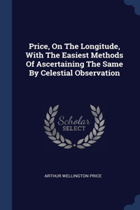 Price, On The Longitude, With The Easiest Methods Of Ascertaining The Same By Celestial Observation