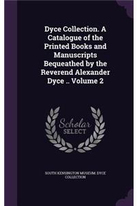 Dyce Collection. A Catalogue of the Printed Books and Manuscripts Bequeathed by the Reverend Alexander Dyce .. Volume 2