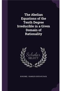 The Abelian Equations of the Tenth Degree Irreducible in a Given Domain of Rationality
