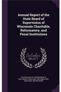 Annual Report of the State Board of Supervision of Wisconsin Charitable, Reformatory, and Penal Institutions