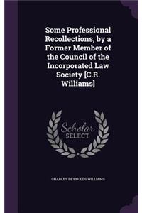 Some Professional Recollections, by a Former Member of the Council of the Incorporated Law Society [C.R. Williams]