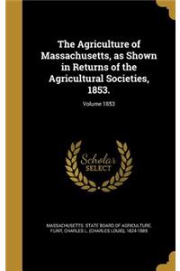 Agriculture of Massachusetts, as Shown in Returns of the Agricultural Societies, 1853.; Volume 1853