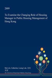 To Examine the Changing Role of Housing Manager in Public Housing Management of Hong Kong