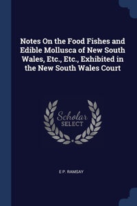 Notes On the Food Fishes and Edible Mollusca of New South Wales, Etc., Etc., Exhibited in the New South Wales Court