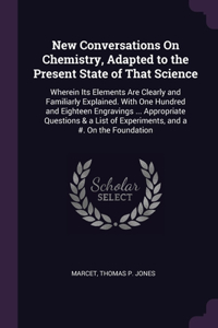 New Conversations On Chemistry, Adapted to the Present State of That Science