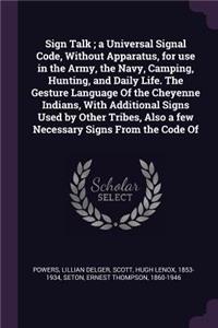 Sign Talk; A Universal Signal Code, Without Apparatus, for Use in the Army, the Navy, Camping, Hunting, and Daily Life. the Gesture Language of the Cheyenne Indians, with Additional Signs Used by Other Tribes, Also a Few Necessary Signs from the Co
