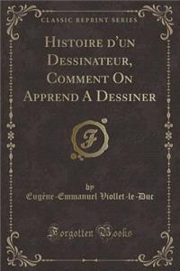 Histoire d'Un Dessinateur, Comment on Apprend a Dessiner (Classic Reprint)