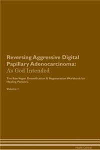 Reversing Aggressive Digital Papillary Adenocarcinoma: As God Intended the Raw Vegan Plant-Based Detoxification & Regeneration Workbook for Healing Patients. Volume 1