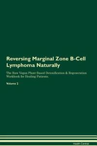 Reversing Marginal Zone B-Cell Lymphoma Naturally the Raw Vegan Plant-Based Detoxification & Regeneration Workbook for Healing Patients. Volume 2