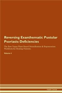 Reversing Exanthematic Pustular Psoriasis: Deficiencies The Raw Vegan Plant-Based Detoxification & Regeneration Workbook for Healing Patients. Volume 4