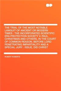 The Trial of the Most Notable Lawsuit of Ancient or Modern Times: The Incorporated Scientific Era Protection Society V. Paul Christman and Others, in the Court of Common Reason, Before Lord Penetrating Impartiality and a Special Jury: Issue, Did Ch