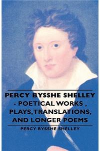 Percy Bysshe Shelley - Poetical Works, Plays, Translations, and Longer Poems