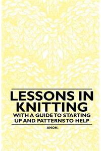 Lessons in Knitting - With a Guide to Starting up and Patterns to Help