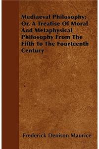 Mediaeval Philosophy; Or, A Treatise Of Moral And Metaphysical Philosophy From The Fifth To The Fourteenth Century