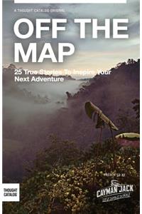 Off the Map: 25 True Stories to Inspire Your Next Adventure