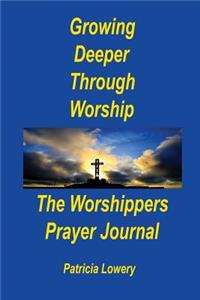 Growing Deeper Through Worship The Worshippers Prayer Journal