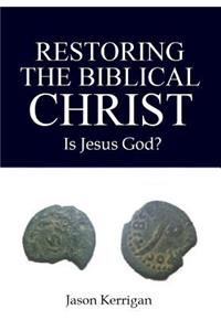Restoring the Biblical Christ: Is Jesus God?