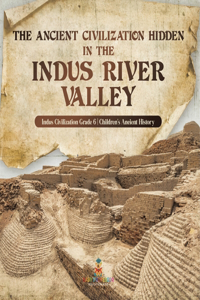 Ancient Civilization Hidden in the Indus River Valley Indus Civilization Grade 6 Children's Ancient History