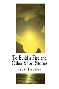 To Build a Fire and Other Short Stories