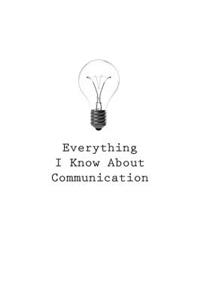 Everything I Know About Communication