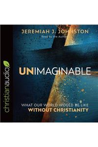 Unimaginable: What Our World Would Be Like Without Christianity