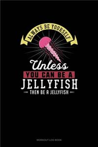 Always Be Yourself Unless You Can Be A Jellyfish Then Be A Jellyfish