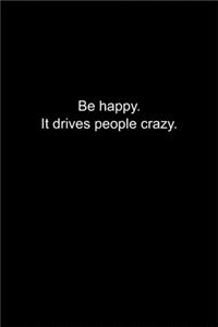 Be happy. It drives people crazy.: Journal or Notebook (6x9 inches) with 120 doted pages.