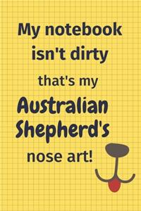 My Notebook Isn't Dirty That's My Australian Shepherd's Nose Art