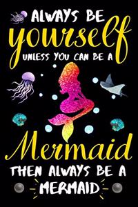 Always be yourself unless you can be a Mermaid then always be a Mermaid