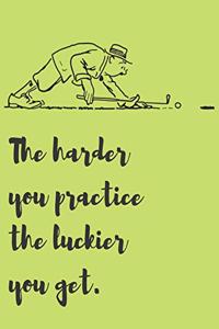 The harder you practice the luckier you get.