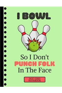 I Bowl So I Don't Punch Folk in the Face...(DOT GRID NOTEBOOK)