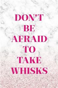 Don't Be Afraid To Take Whisks